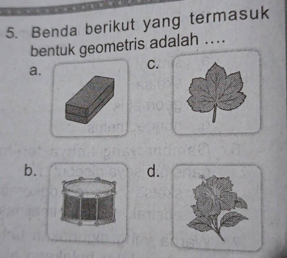 Benda berikut yang termasuk 
bentuk geometris adalah .. 
a. 
C. 
b. 
d.