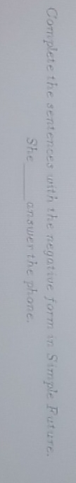 Complete the sentences with the negative form in Simple Puture. 
She_ answer the phone.