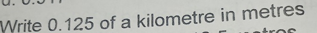 Write 0.125 of a kilometre in metres