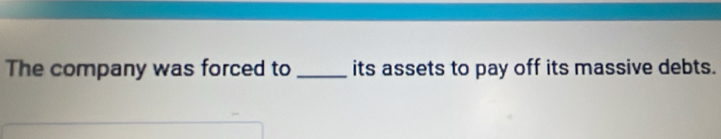 The company was forced to _its assets to pay off its massive debts.