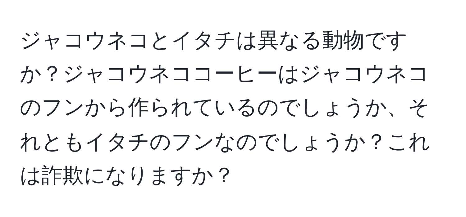 ジャコウネコとイタチは異なる動物ですか？ジャコウネココーヒーはジャコウネコのフンから作られているのでしょうか、それともイタチのフンなのでしょうか？これは詐欺になりますか？