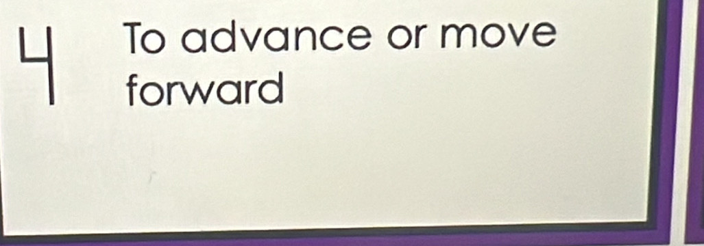 To advance or move 
forward