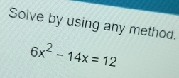 Solve by using any method.
6x^2-14x=12