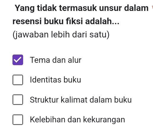 Yang tidak termasuk unsur dalam 
resensi buku fıksi adalah...
(jawaban lebih dari satu)
Tema dan alur
Identitas buku
Struktur kalimat dalam buku
Kelebihan dan kekurangan