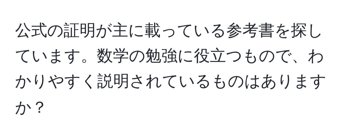 公式の証明が主に載っている参考書を探しています。数学の勉強に役立つもので、わかりやすく説明されているものはありますか？