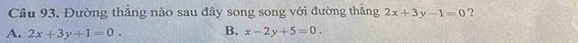 Đường thăng nào sau đây song song với đường thắng 2x+3y-1=0 ?
B.
A. 2x+3y+1=0. x-2y+5=0.