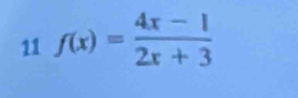 11 f(x)= (4x-1)/2x+3 