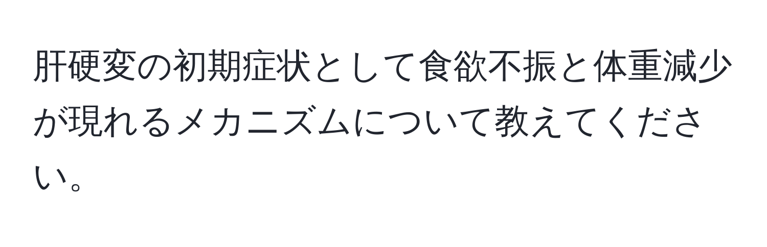 肝硬変の初期症状として食欲不振と体重減少が現れるメカニズムについて教えてください。