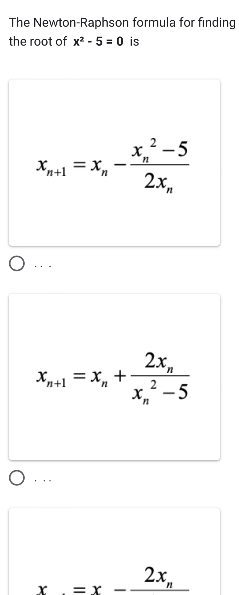 The Newton-Raphson formula for finding
the root of x^2-5=0 is
x_n+1=x_n-frac (x_n)^2-52x_n. . .
x_n+1=x_n+frac 2x_n(x_n)^2-5. . .
x=x-frac 2x_n