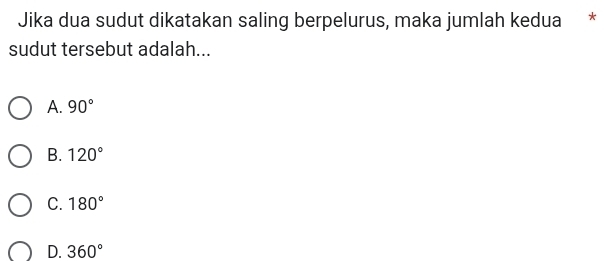 Jika dua sudut dikatakan saling berpelurus, maka jumlah kedua *
sudut tersebut adalah...
A. 90°
B. 120°
C. 180°
D. 360°