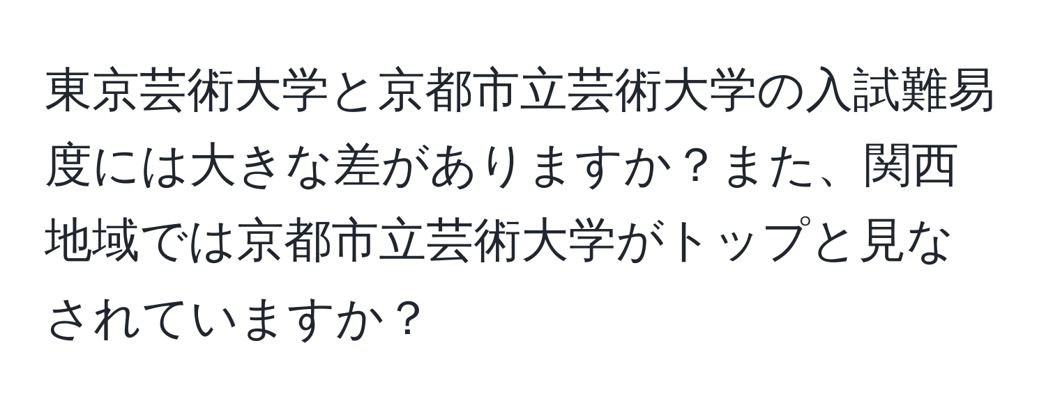 東京芸術大学と京都市立芸術大学の入試難易度には大きな差がありますか？また、関西地域では京都市立芸術大学がトップと見なされていますか？