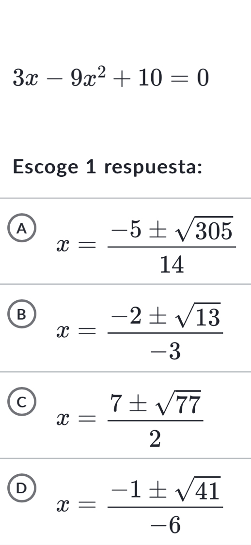 3x-9x^2+10=0
Escoge 1 respuesta:
A x= (-5± sqrt(305))/14 
B x= (-2± sqrt(13))/-3 
C x= 7± sqrt(77)/2 
D x= (-1± sqrt(41))/-6 