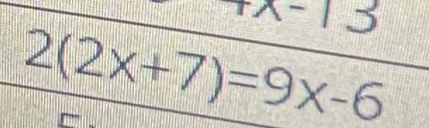 x-13
2(2x+7)=9x-6