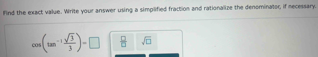 Find the exact value. Write your answer using a simplified fraction and rationalize the denominator, if necessary.
cos (tan^(-1) sqrt(3)/3 )=□  □ /□   sqrt(□ )