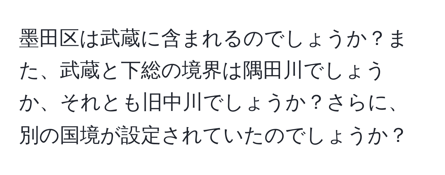 墨田区は武蔵に含まれるのでしょうか？また、武蔵と下総の境界は隅田川でしょうか、それとも旧中川でしょうか？さらに、別の国境が設定されていたのでしょうか？