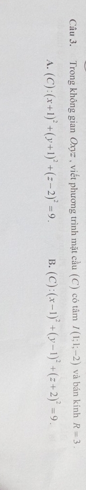 Trong không gian Oxyz , viết phương trình mặt cầu (C) có tâm I(1;1;-2) và bán kính R=3.
A. (C):(x+1)^2+(y+1)^2+(z-2)^2=9. B. (C):(x-1)^2+(y-1)^2+(z+2)^2=9.