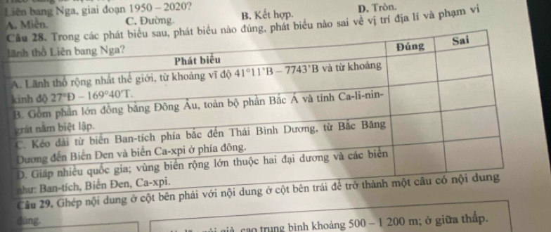 Liên bang Nga, giai đoạn 1950 - 2020? D. Tròn.
C. Đường. B. Kết hợp.
A. Miễn., phát biểu nào sai về vị trí địa lí và phạm vi
dúng, 500-1200m; ở giữa thấp.
cao trung bình khoảng