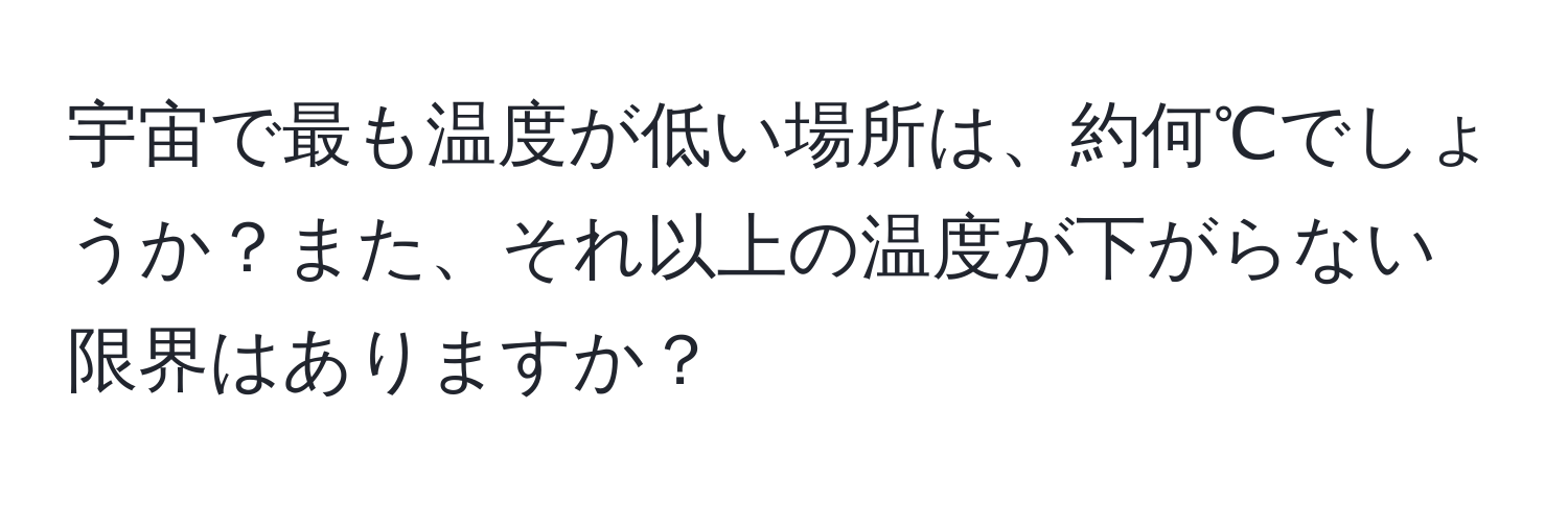 宇宙で最も温度が低い場所は、約何℃でしょうか？また、それ以上の温度が下がらない限界はありますか？