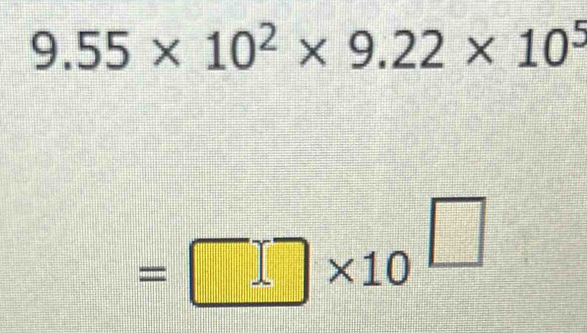 9.55* 10^2* 9.22* 10^5
=□ * 10^(□)