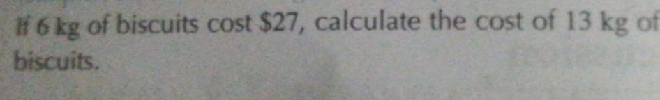 If 6 kg of biscuits cost $27, calculate the cost of 13 kg of 
biscuits.