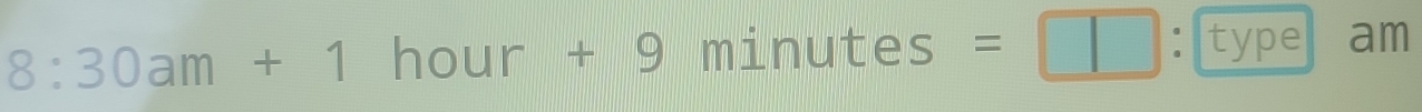 8:30am+1hour+9 minutes=□ ： type am