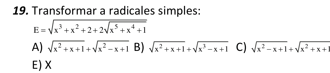 Transformar a radicales simples:
E=sqrt(x^3+x^2+2+2sqrt x^5+x^4+1)
A) sqrt(x^2+x+1)+sqrt(x^2-x+1) B) sqrt(x^2+x+1)+sqrt(x^3-x+1) C) sqrt(x^2-x+1)+sqrt(x^2+x+1)
E) X