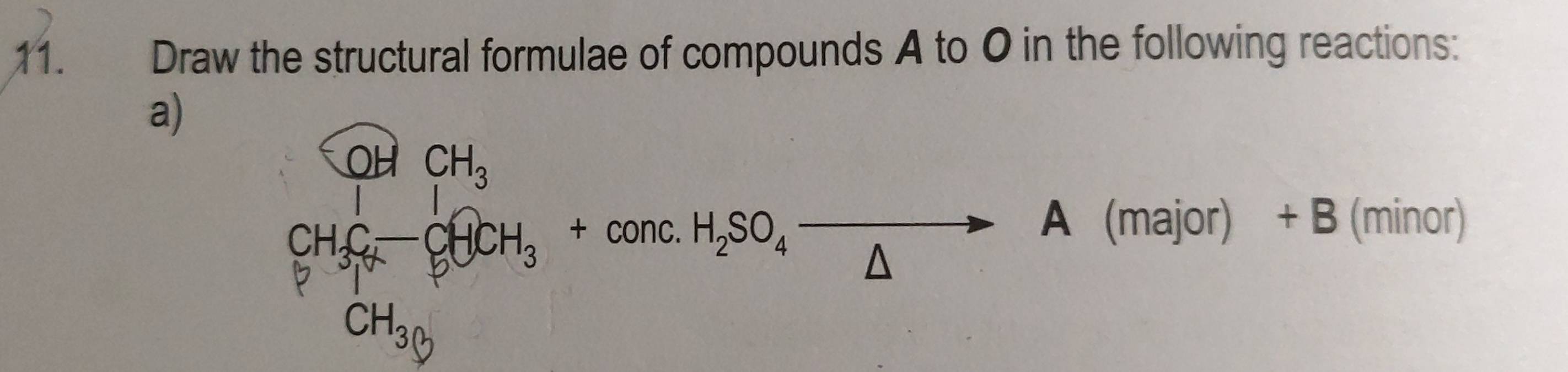 Draw the structural formulae of compounds A to O in the following reactions: 
a)
frac (CH_3)^1CH_3CH_3Cendarray =frac 16H_3+cos ecH_2SO_4frac △ =A (major) + B (minor)