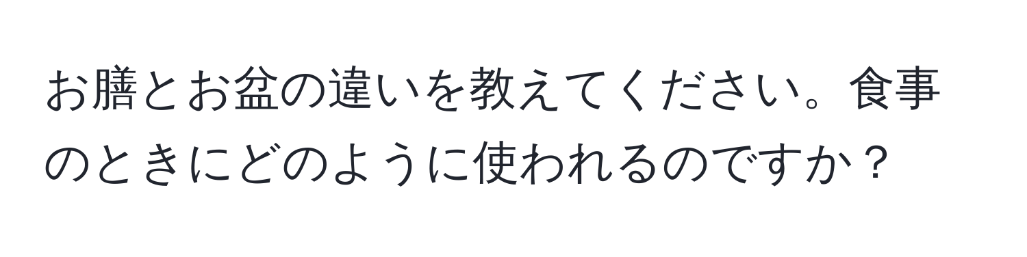 お膳とお盆の違いを教えてください。食事のときにどのように使われるのですか？