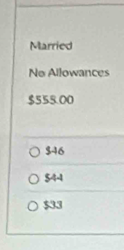 Married
No Allowances
$555.00
$46
$44
$33