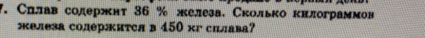 Сллав содержнт 36 % железа. Сколько килограммов 
железа солержиτся в 450 кгсルлава?