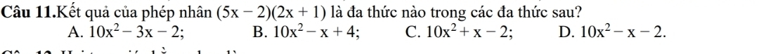 Câu 11.Kết quả của phép nhân (5x-2)(2x+1) là đa thức nào trong các đa thức sau?
A. 10x^2-3x-2 B. 10x^2-x+4 C. 10x^2+x-2; D. 10x^2-x-2.