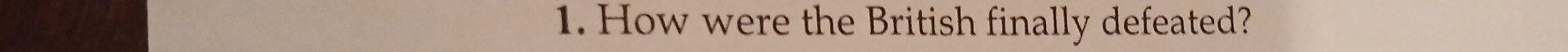How were the British finally defeated?