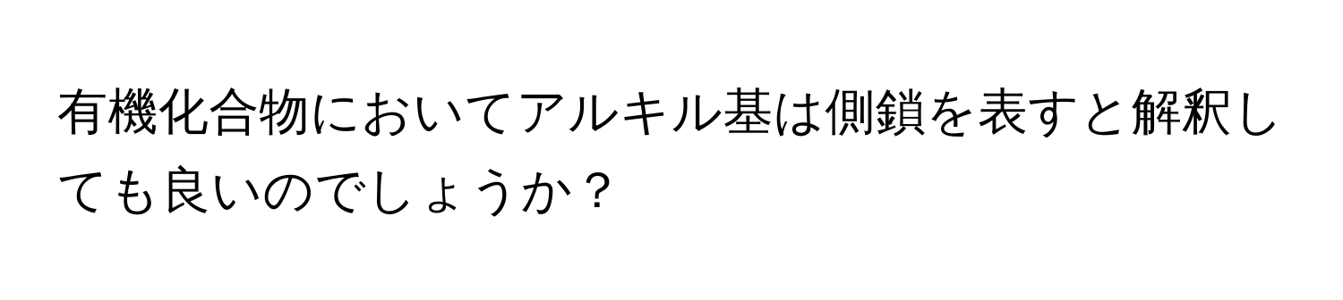 有機化合物においてアルキル基は側鎖を表すと解釈しても良いのでしょうか？