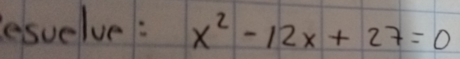 esuelve:
x^2-12x+27=0