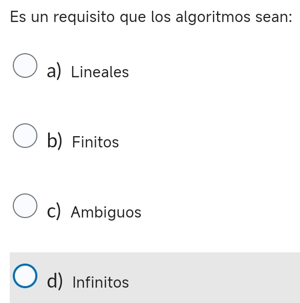 Es un requisito que los algoritmos sean:
a) Lineales
b) Finitos
c) Ambiguos
d) Infinitos