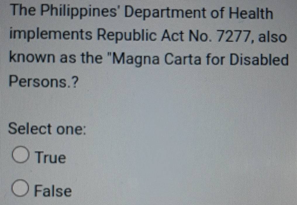 The Philippines' Department of Health
implements Republic Act No. 7277, also
known as the "Magna Carta for Disabled
Persons.?
Select one:
True
False