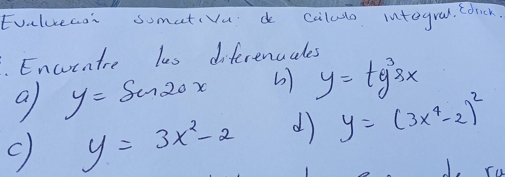 Evaluecon somativad caludo intograd. Cdrck 
Encoratre les diferencales 
a y= Sen2ox
y=ty^33x
y=3x^2-2
d y=(3x^4-2)^2