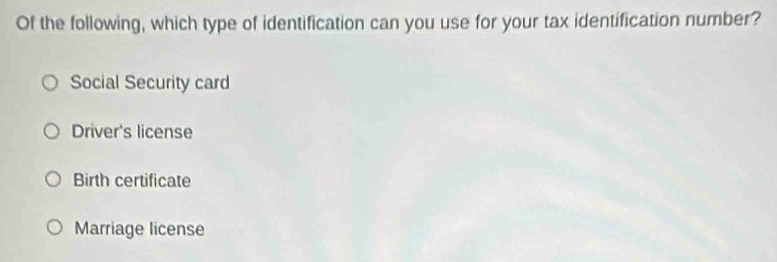 Of the following, which type of identification can you use for your tax identification number?
Social Security card
Driver's license
Birth certificate
Marriage license