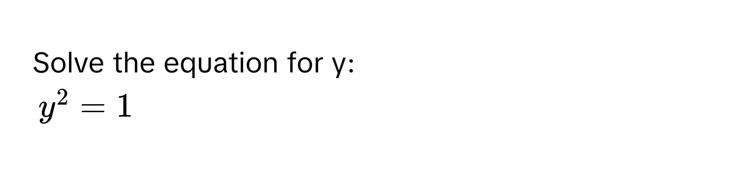 Solve the equation for y:  
$y^2 = 1$