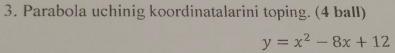 Parabola uchinig koordinatalarini toping. (4 ball)
y=x^2-8x+12