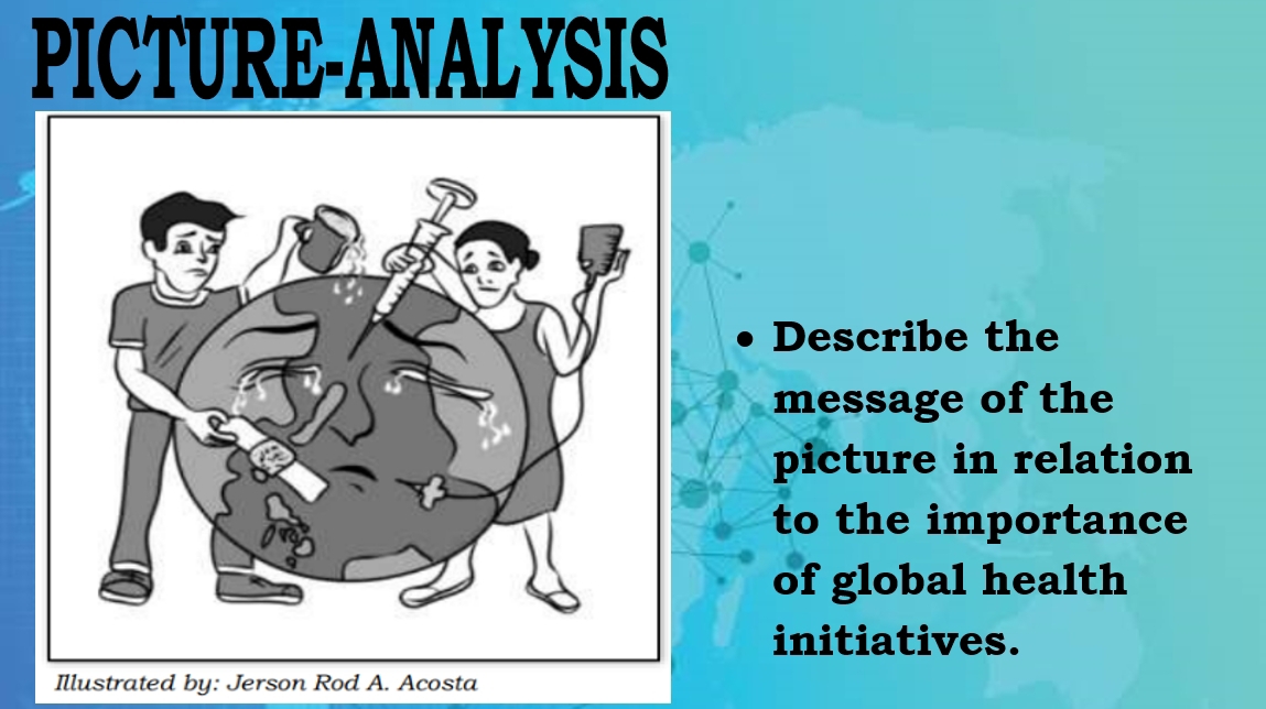 PICTURE-ANALYSIS 
Describe the 
message of the 
picture in relation 
to the importance 
of global health 
initiatives. 
Illustrated by: Jerson Rod A. Acosta