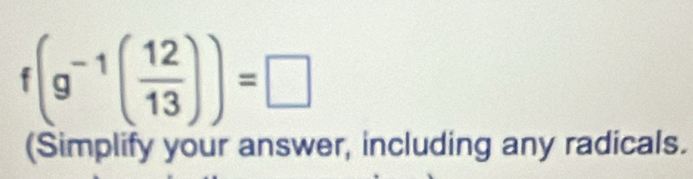 f(g^(-1)( 12/13 ))=□
(Simplify your answer, including any radicals.