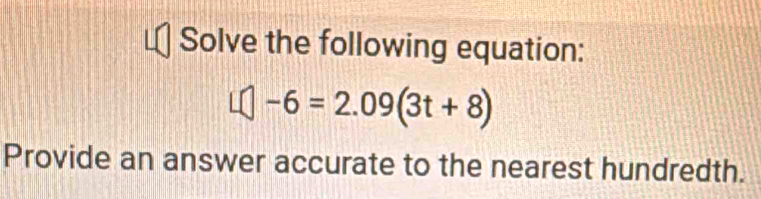 Solve the following equation:
□ -6=2.09(3t+8)
Provide an answer accurate to the nearest hundredth.