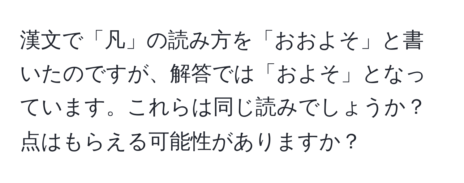 漢文で「凡」の読み方を「おおよそ」と書いたのですが、解答では「およそ」となっています。これらは同じ読みでしょうか？点はもらえる可能性がありますか？