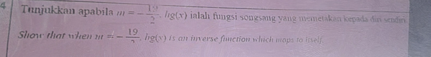 Tunjukkan apabila m=- 19/2 , log (x) ialah fungsi songsang yang memetakan kepada diri sendir . 
Show that when m=- 19/2 , log (x) is an inverse function which maps to itself.