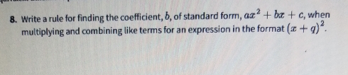 Write a rule for finding the coefficient, b, of standard form, ax^2+bx+c , when
multiplying and combining like terms for an expression in the format (x+q)^2.