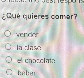 he best respons .
¿Qué quieres comer?
vender
la clase
el chocolate
beber