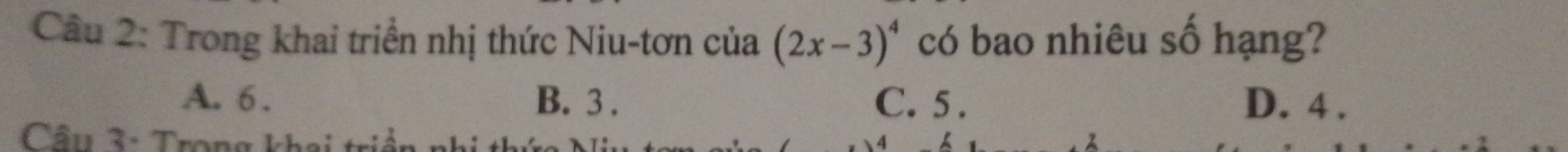Trong khai triển nhị thức Niu-tơn của (2x-3)^4 có bao nhiêu số hạng?
A. 6. B. 3. C. 5. D. 4.
Câu 3: Trong khai triển