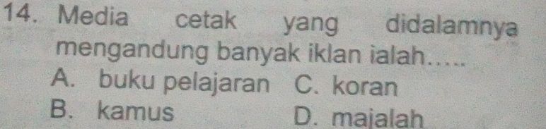 Media cetak yang didalamnya
mengandung banyak iklan ialah.....
A. buku pelajaran C. koran
B. kamus D. majalah