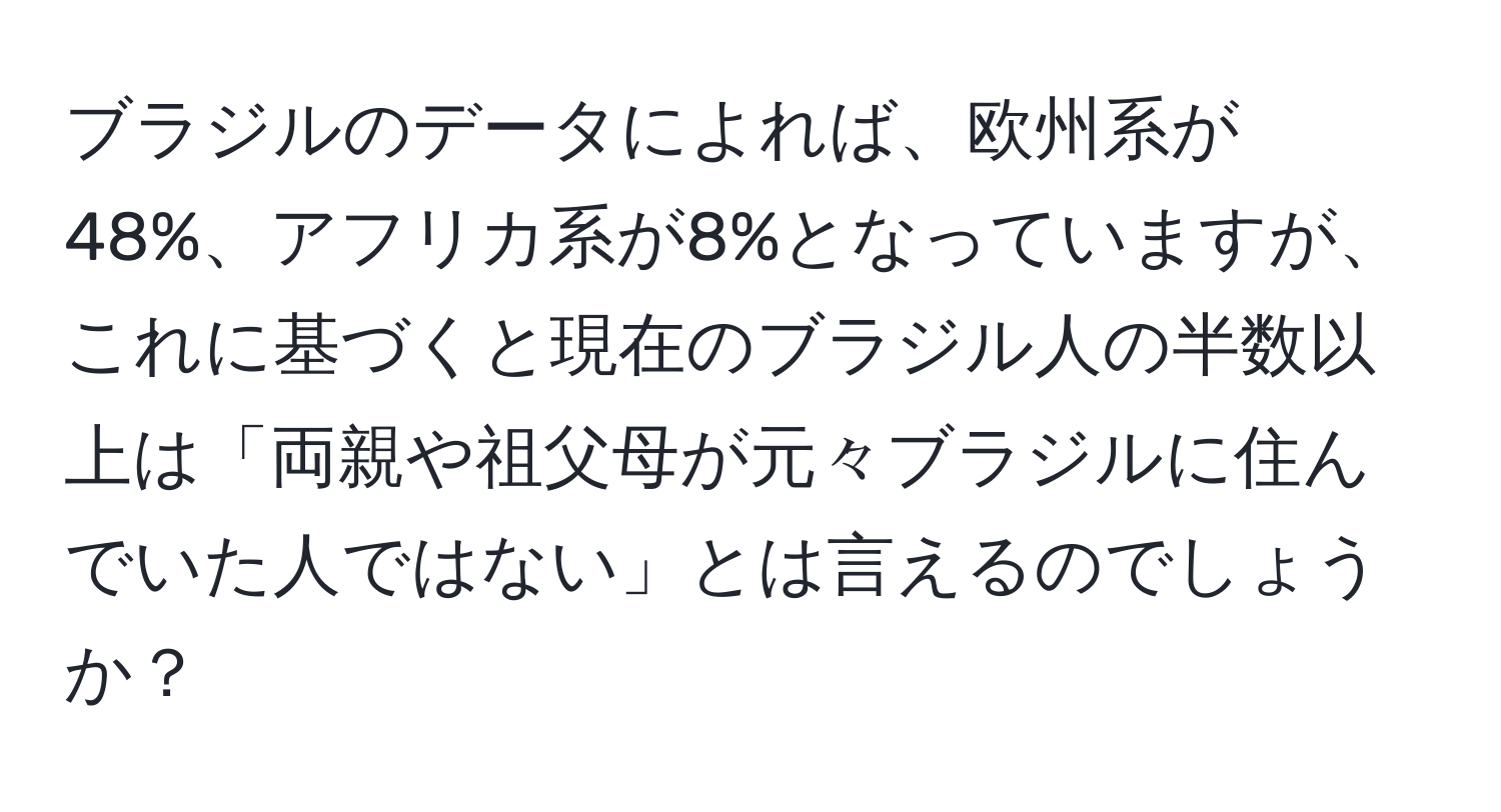 ブラジルのデータによれば、欧州系が48%、アフリカ系が8%となっていますが、これに基づくと現在のブラジル人の半数以上は「両親や祖父母が元々ブラジルに住んでいた人ではない」とは言えるのでしょうか？